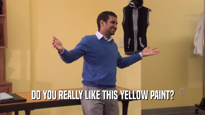 DO YOU REALLY LIKE THIS YELLOW PAINT?  