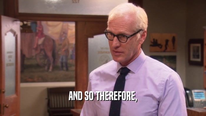 AND SO THEREFORE,  