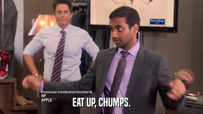 EAT UP, CHUMPS.  