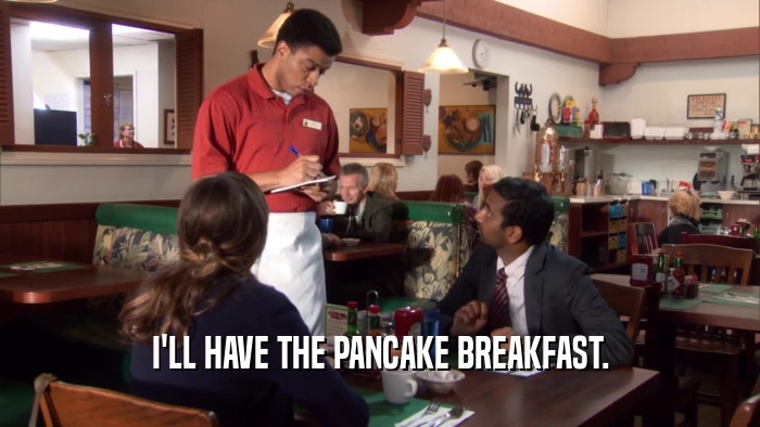 I'LL HAVE THE PANCAKE BREAKFAST.  
