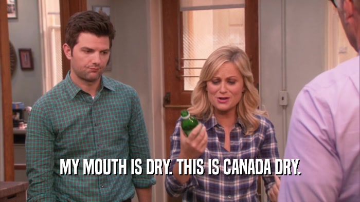MY MOUTH IS DRY. THIS IS CANADA DRY.  