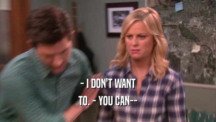 - I DON'T WANT TO. - YOU CAN-- 