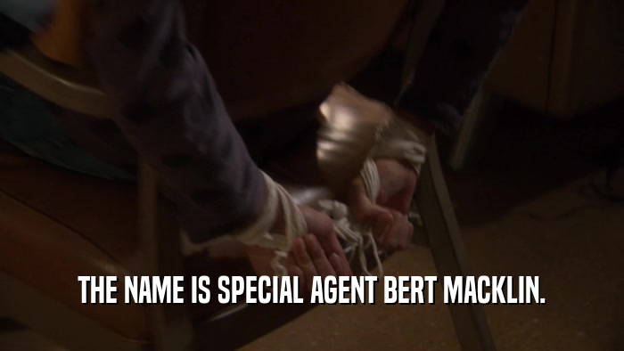 THE NAME IS SPECIAL AGENT BERT MACKLIN.  
