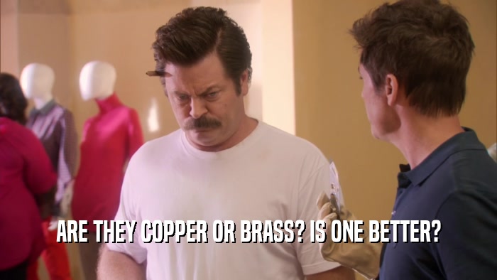 ARE THEY COPPER OR BRASS? IS ONE BETTER?  