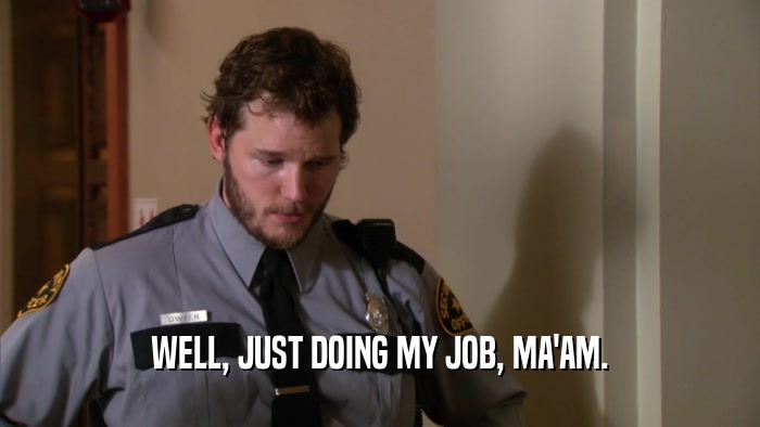 WELL, JUST DOING MY JOB, MA'AM.  
