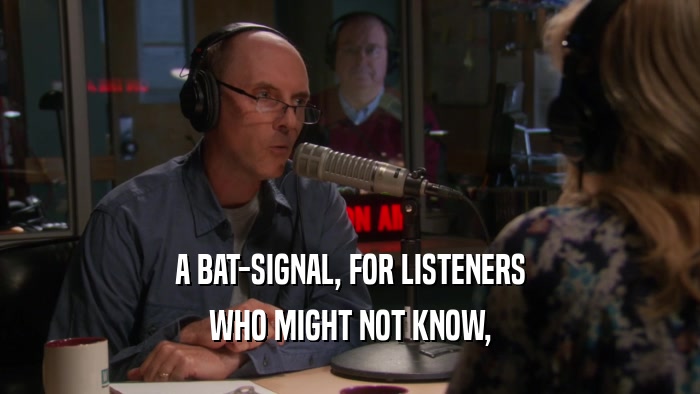 A BAT-SIGNAL, FOR LISTENERS
 WHO MIGHT NOT KNOW,
 