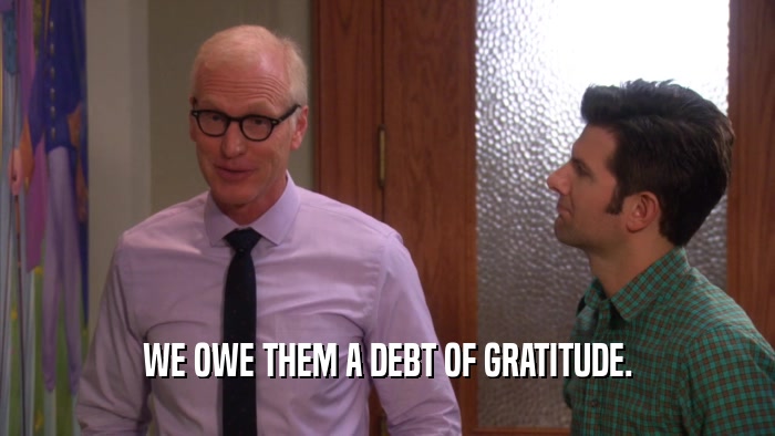 WE OWE THEM A DEBT OF GRATITUDE.  