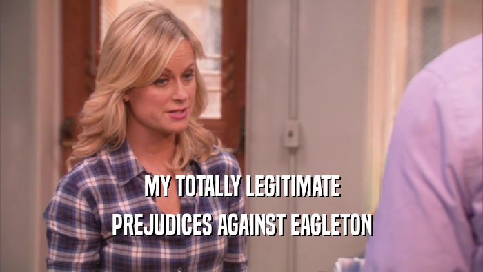 MY TOTALLY LEGITIMATE
 PREJUDICES AGAINST EAGLETON
 
