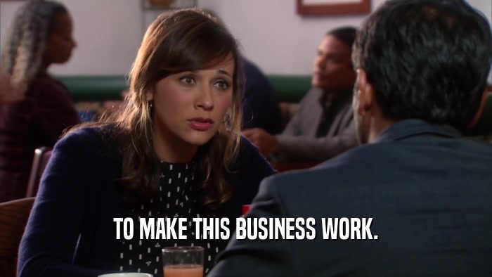 TO MAKE THIS BUSINESS WORK.  
