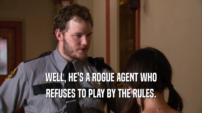 WELL, HE'S A ROGUE AGENT WHO REFUSES TO PLAY BY THE RULES. 