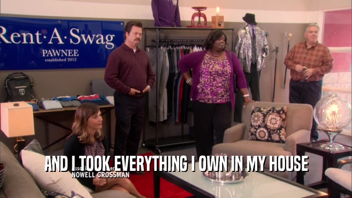 AND I TOOK EVERYTHING I OWN IN MY HOUSE  