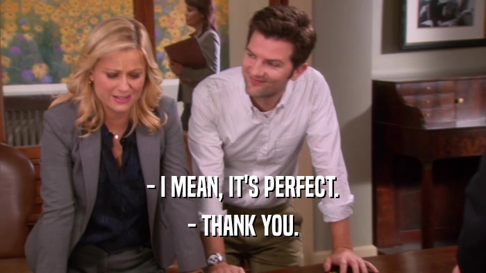 - I MEAN, IT'S PERFECT. - THANK YOU. 