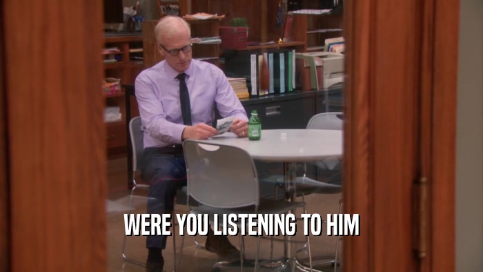 WERE YOU LISTENING TO HIM  