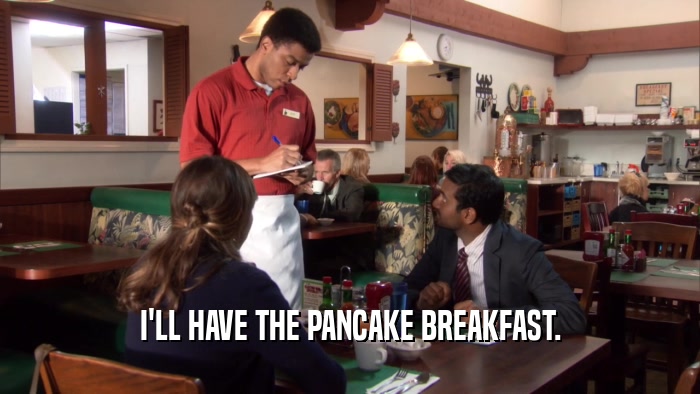 I'LL HAVE THE PANCAKE BREAKFAST.  