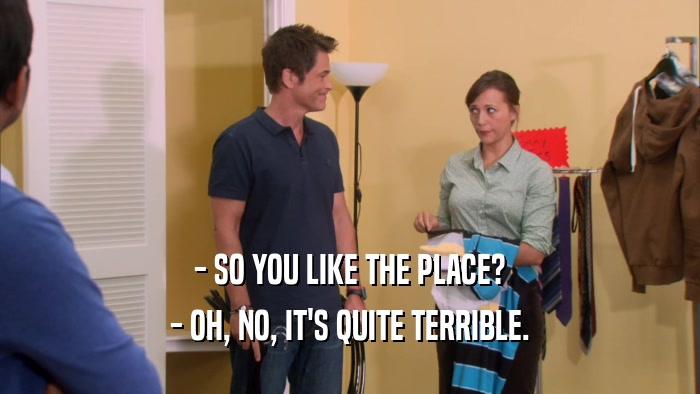 - SO YOU LIKE THE PLACE? - OH, NO, IT'S QUITE TERRIBLE. 