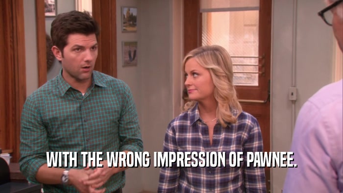 WITH THE WRONG IMPRESSION OF PAWNEE.  