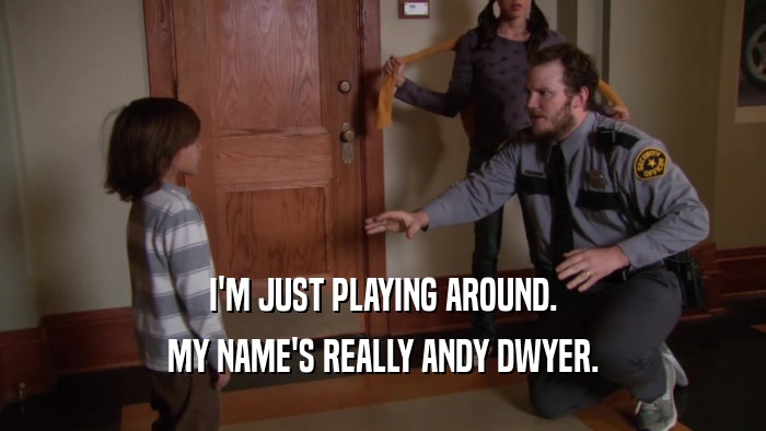 I'M JUST PLAYING AROUND. MY NAME'S REALLY ANDY DWYER. 