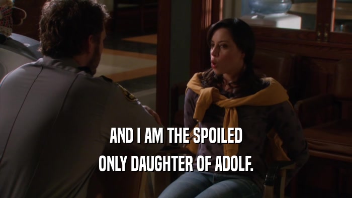 AND I AM THE SPOILED ONLY DAUGHTER OF ADOLF. 