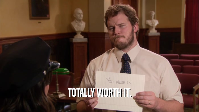 TOTALLY WORTH IT.  