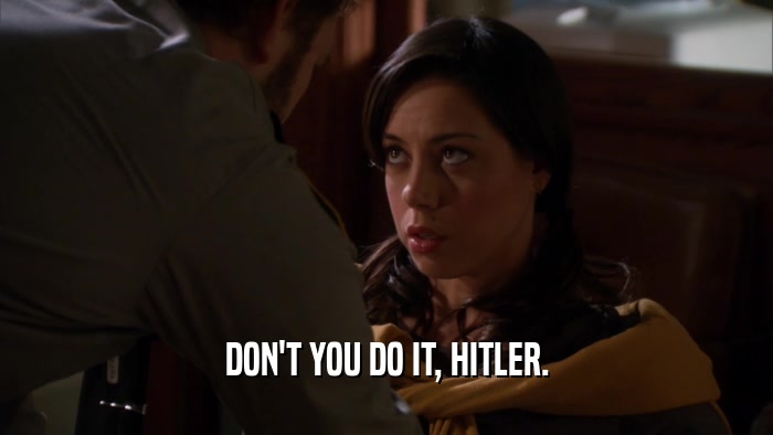 DON'T YOU DO IT, HITLER.  