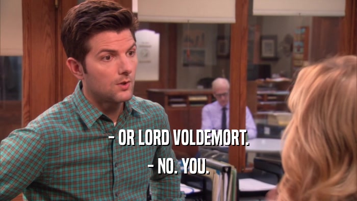 - OR LORD VOLDEMORT. - NO. YOU. 