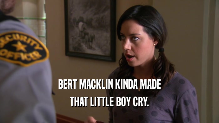 BERT MACKLIN KINDA MADE
 THAT LITTLE BOY CRY.
 