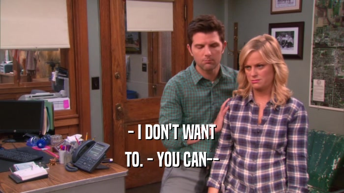 - I DON'T WANT TO. - YOU CAN-- 
