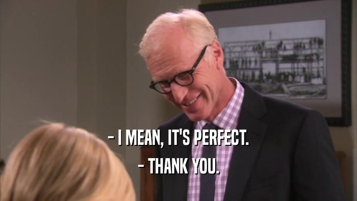 - I MEAN, IT'S PERFECT. - THANK YOU. 