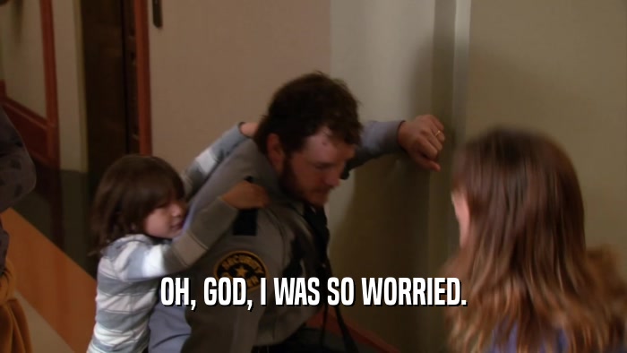 OH, GOD, I WAS SO WORRIED.  
