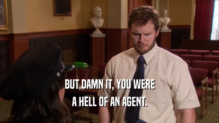 BUT DAMN IT, YOU WERE A HELL OF AN AGENT. 