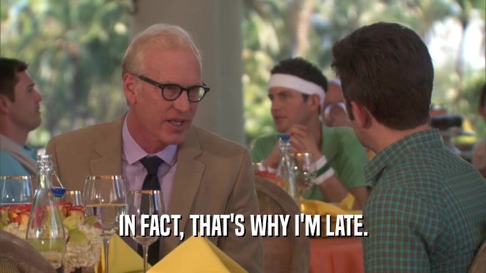 IN FACT, THAT'S WHY I'M LATE.  
