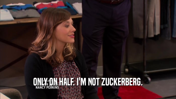 ONLY ON HALF. I'M NOT ZUCKERBERG.  