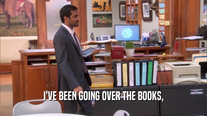I'VE BEEN GOING OVER THE BOOKS,  