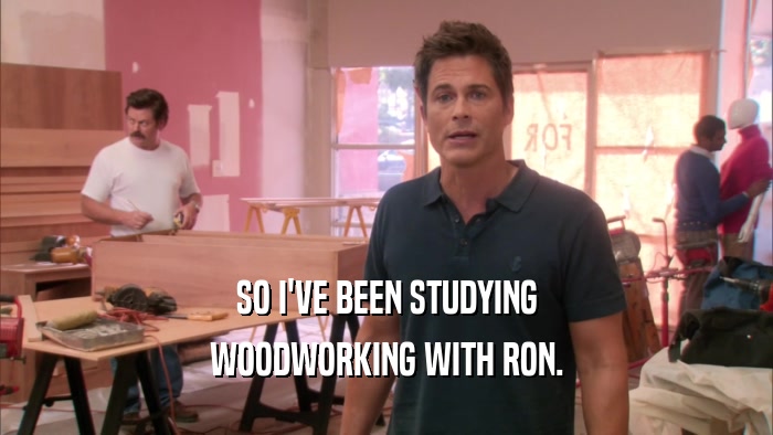 SO I'VE BEEN STUDYING WOODWORKING WITH RON. 