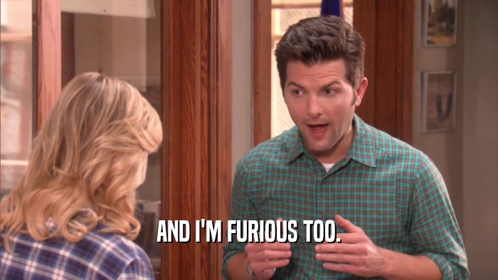 AND I'M FURIOUS TOO.  