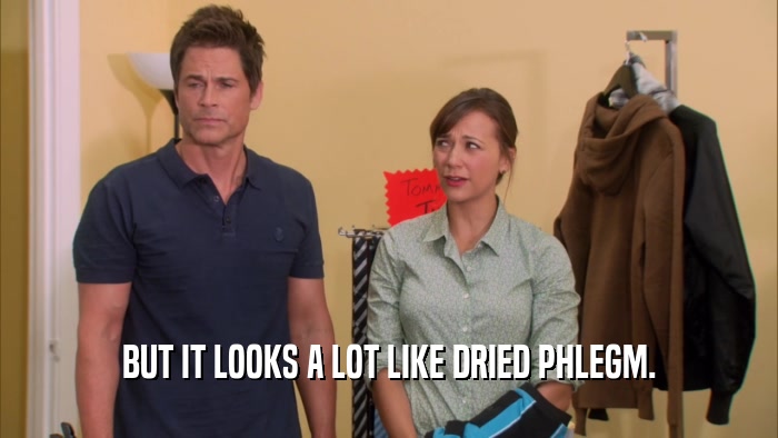 BUT IT LOOKS A LOT LIKE DRIED PHLEGM.  