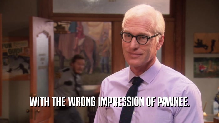 WITH THE WRONG IMPRESSION OF PAWNEE.  