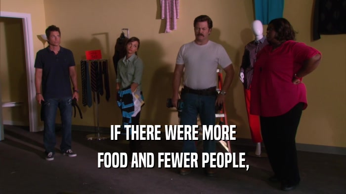 IF THERE WERE MORE FOOD AND FEWER PEOPLE, 