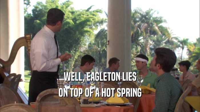 WELL, EAGLETON LIES ON TOP OF A HOT SPRING 