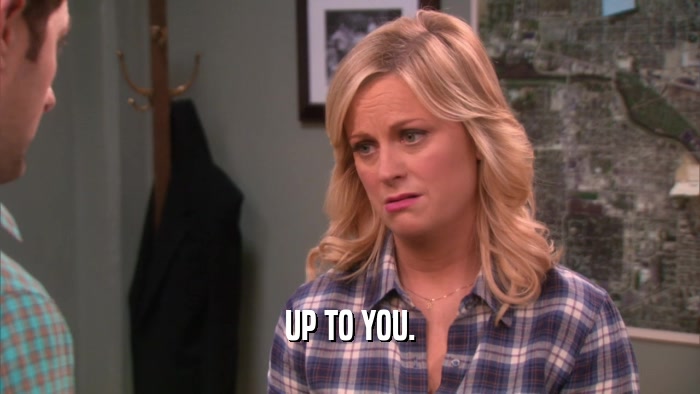 UP TO YOU.  