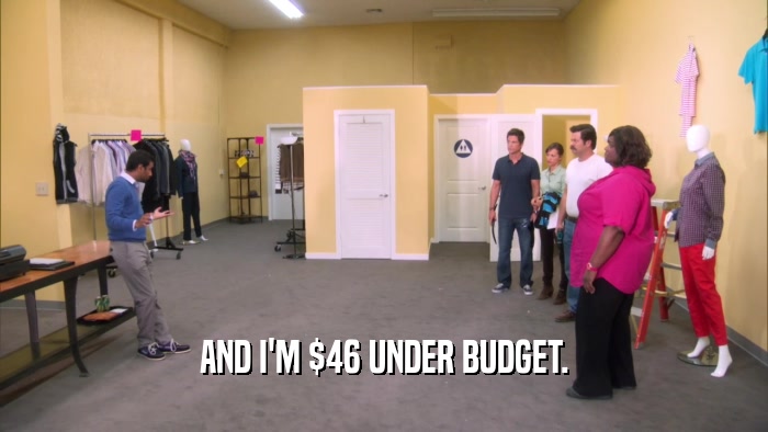 AND I'M $46 UNDER BUDGET.  