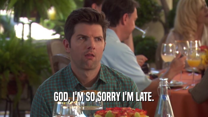 GOD, I'M SO SORRY I'M LATE.  