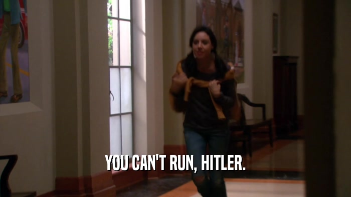 YOU CAN'T RUN, HITLER.  