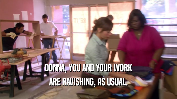 DONNA, YOU AND YOUR WORK
 ARE RAVISHING, AS USUAL.
 