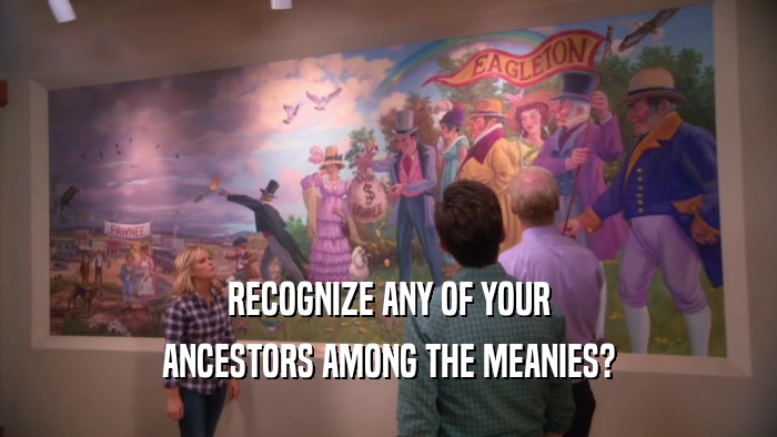 RECOGNIZE ANY OF YOUR ANCESTORS AMONG THE MEANIES? 