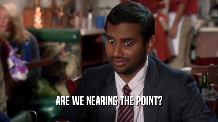 ARE WE NEARING THE POINT?  