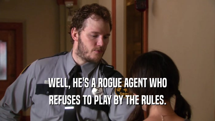 WELL, HE'S A ROGUE AGENT WHO REFUSES TO PLAY BY THE RULES. 