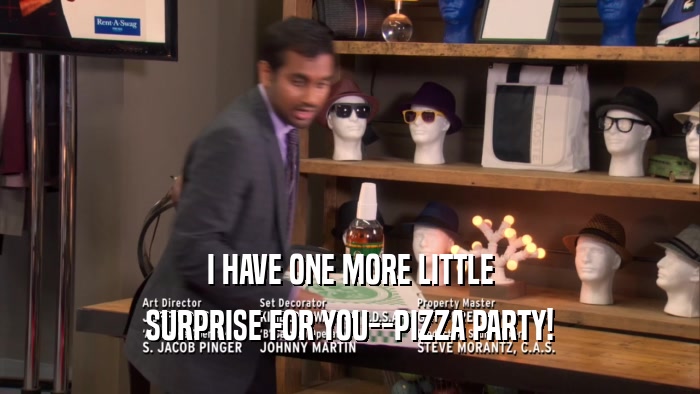 I HAVE ONE MORE LITTLE SURPRISE FOR YOU--PIZZA PARTY! 