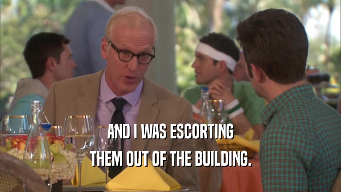 AND I WAS ESCORTING THEM OUT OF THE BUILDING. 