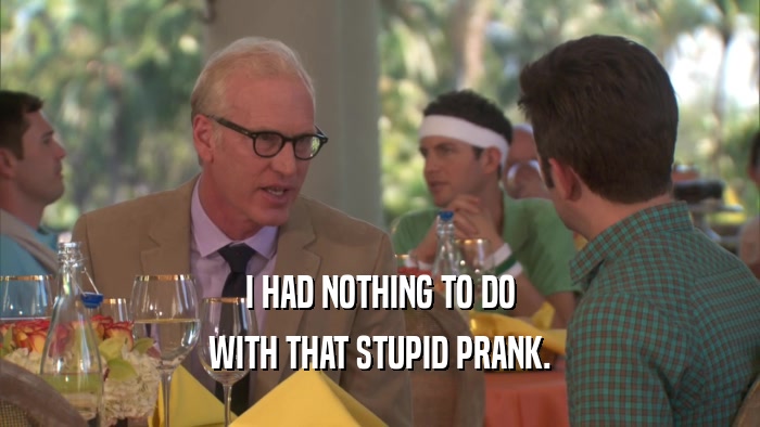 I HAD NOTHING TO DO WITH THAT STUPID PRANK. 